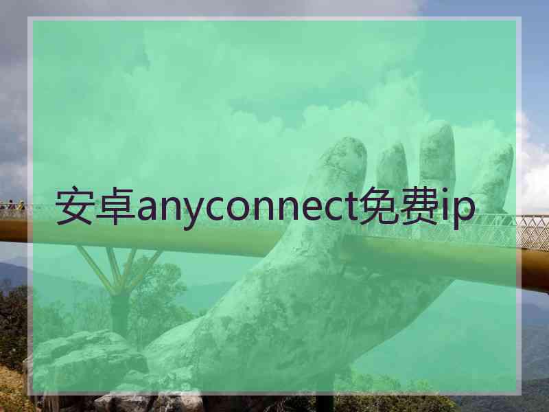 安卓anyconnect免费ip