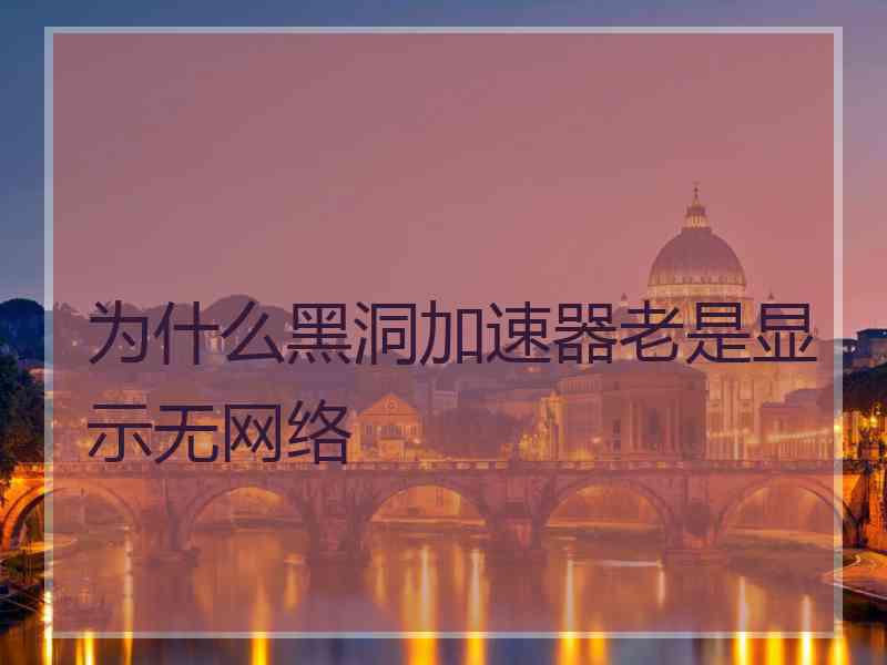 为什么黑洞加速器老是显示无网络