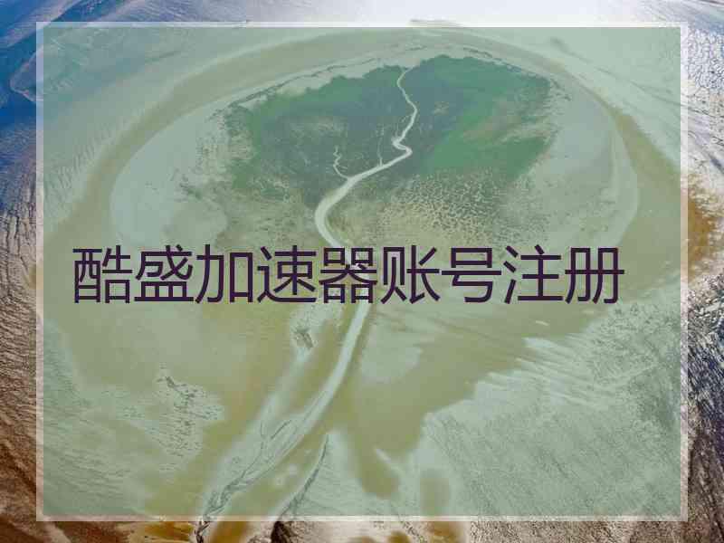 酷盛加速器账号注册