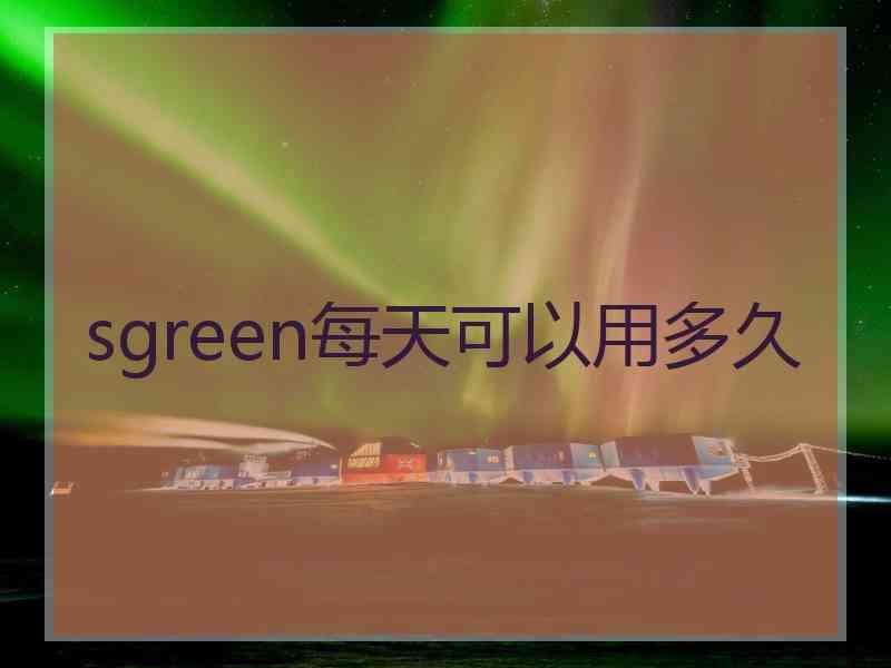 sgreen每天可以用多久