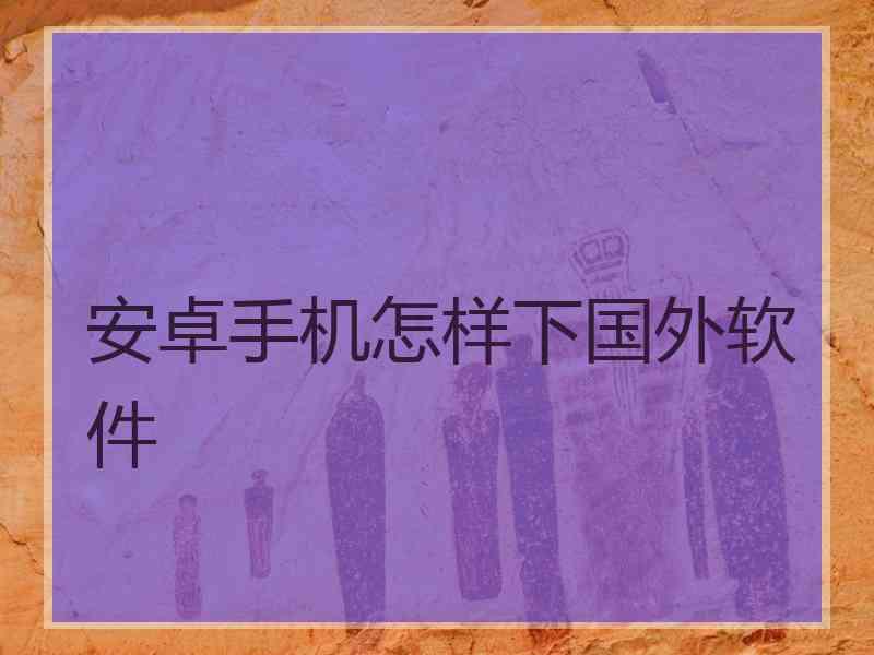 安卓手机怎样下国外软件