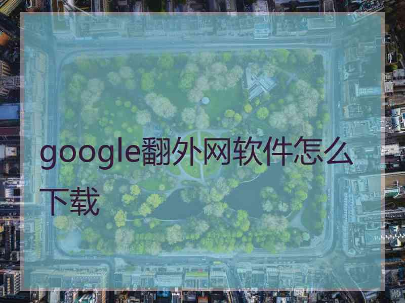 google翻外网软件怎么下载