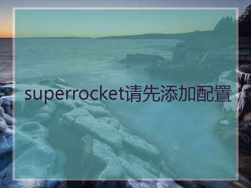 superrocket请先添加配置