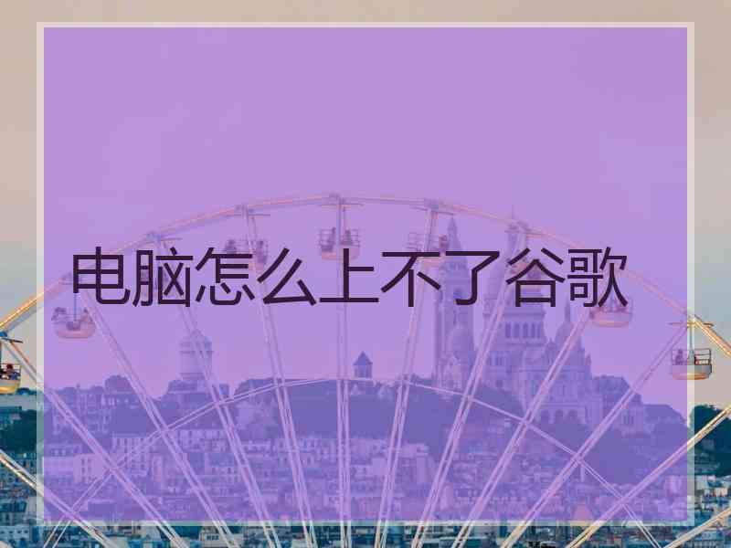 电脑怎么上不了谷歌