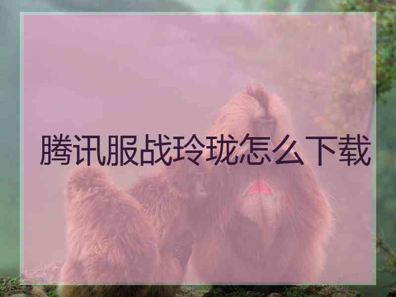 腾讯服战玲珑怎么下载