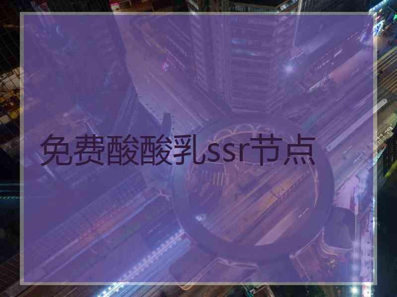 免费酸酸乳ssr节点