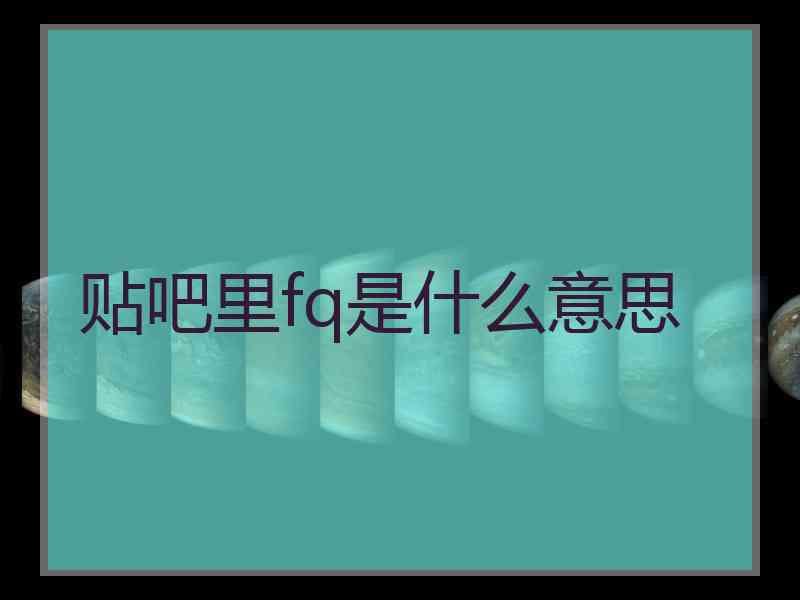 贴吧里fq是什么意思