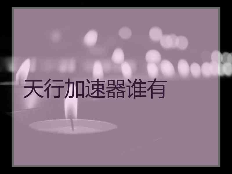 天行加速器谁有