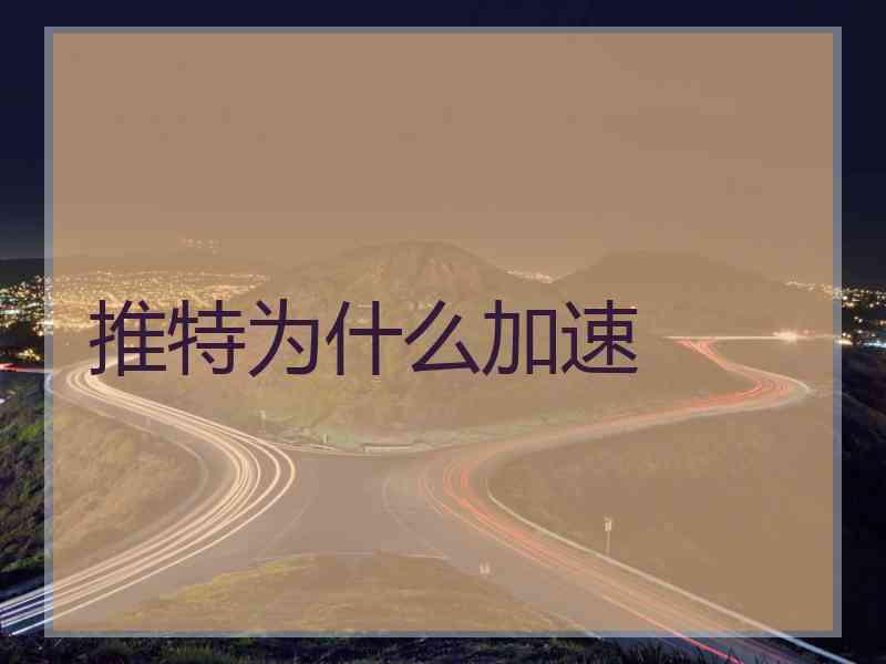 推特为什么加速