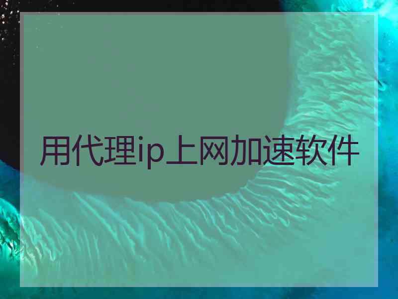 用代理ip上网加速软件