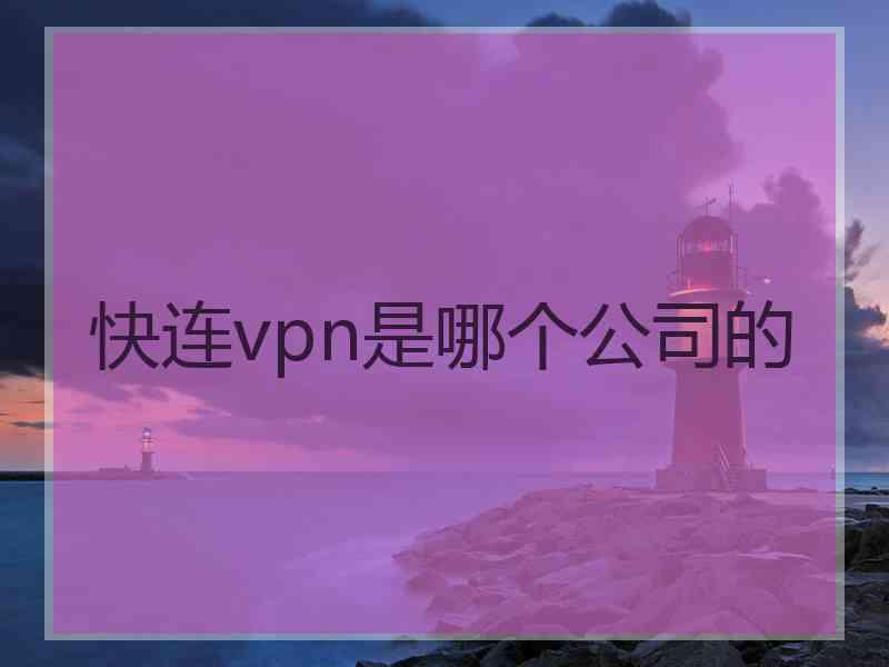 快连vpn是哪个公司的