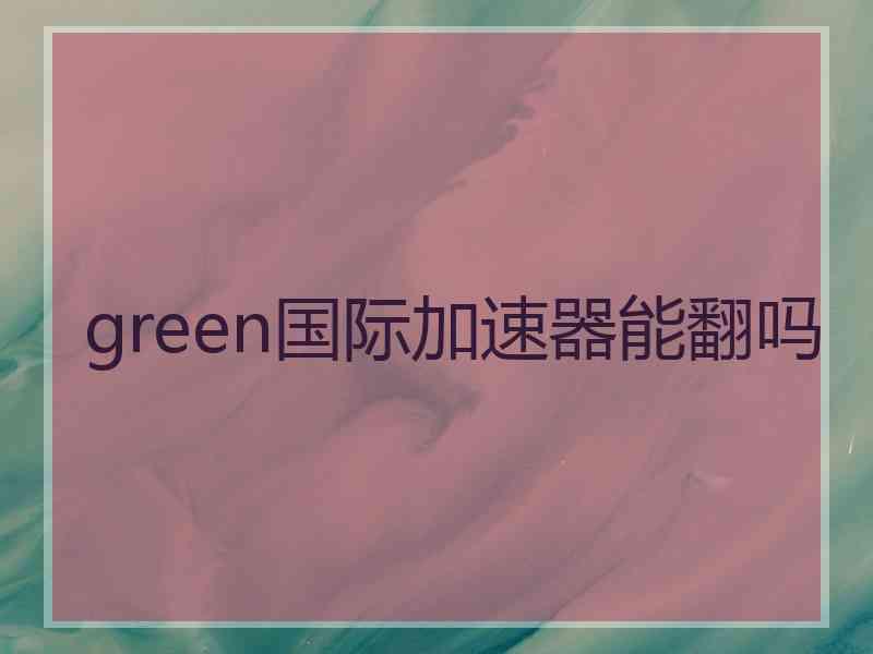 green国际加速器能翻吗