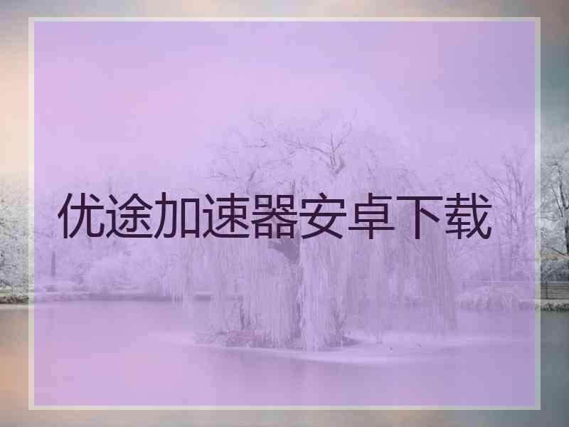 优途加速器安卓下载