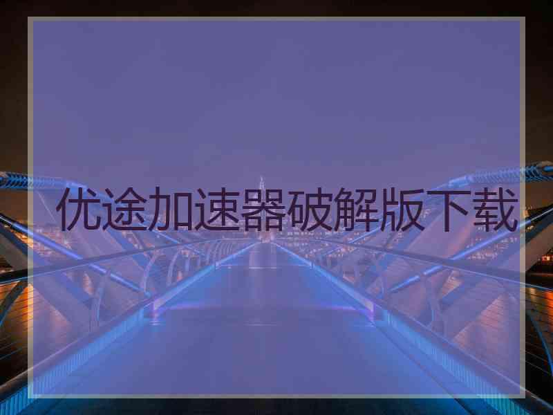 优途加速器破解版下载