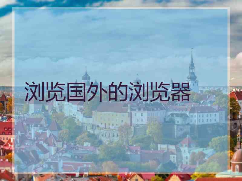 浏览国外的浏览器