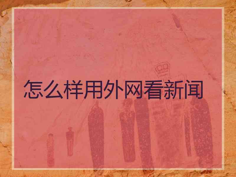 怎么样用外网看新闻