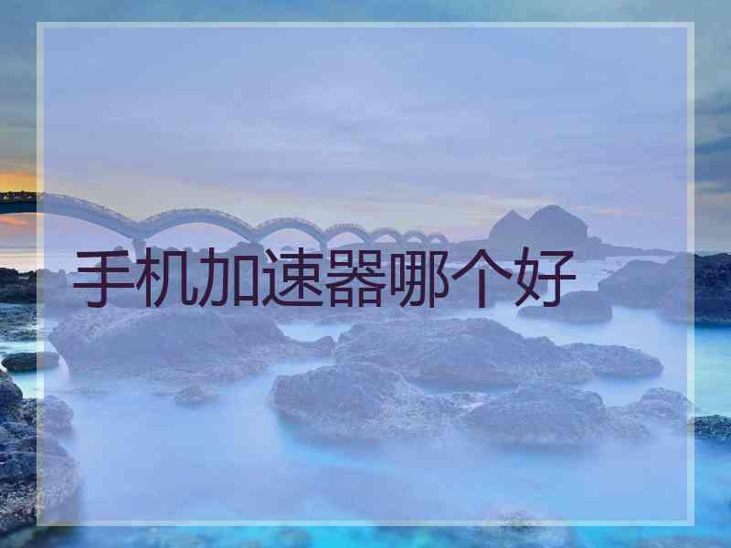 手机加速器哪个好