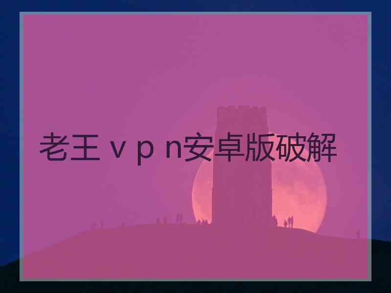 老王 v p n安卓版破解