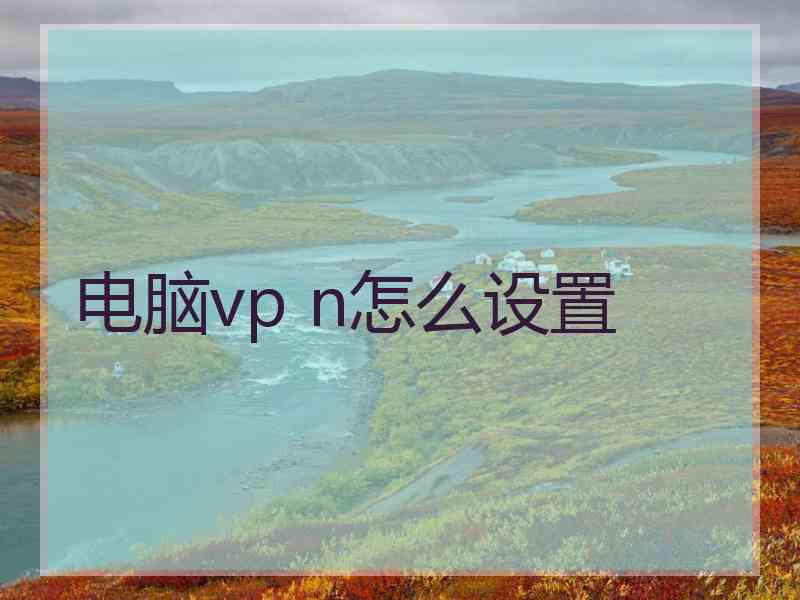 电脑vp n怎么设置