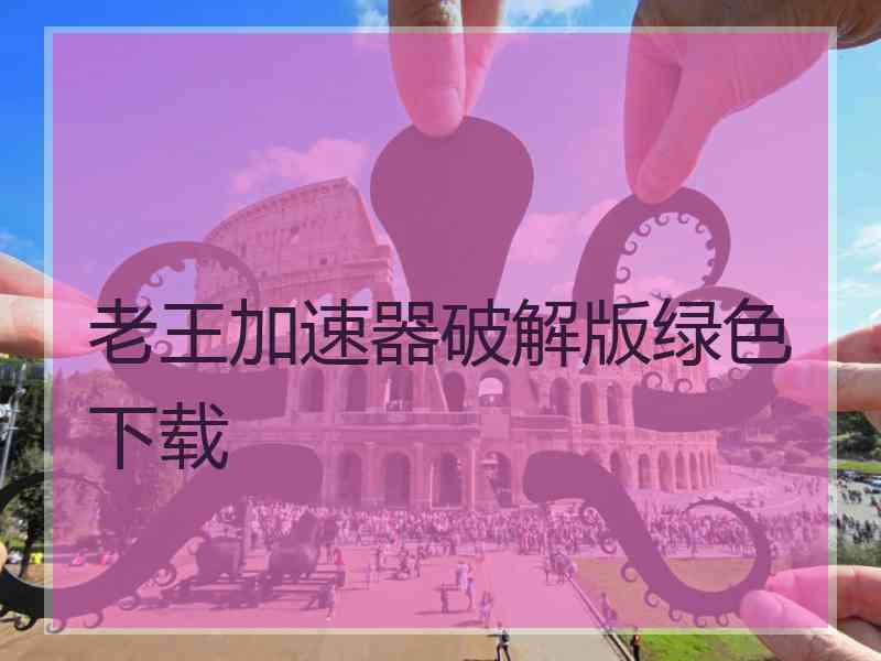 老王加速器破解版绿色下载