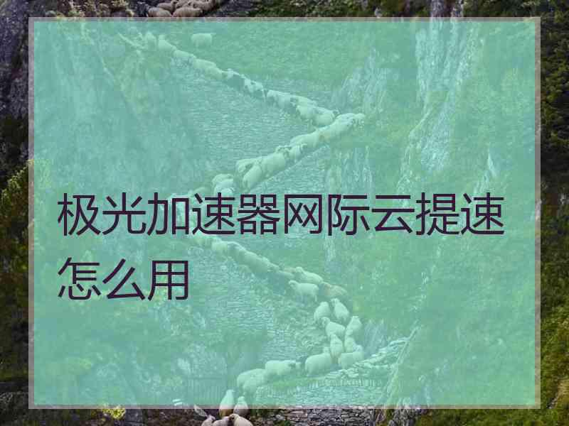 极光加速器网际云提速怎么用