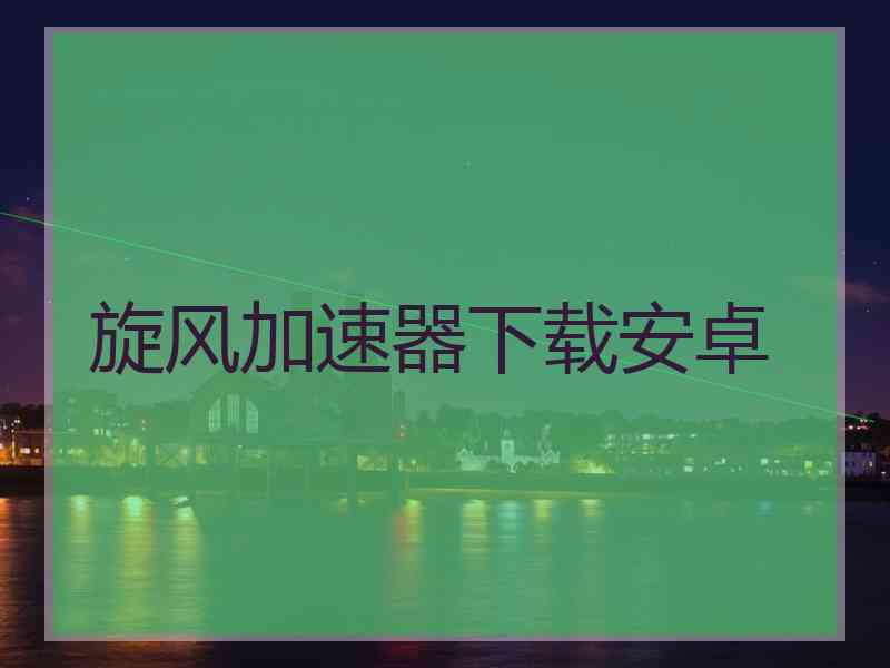 旋风加速器下载安卓