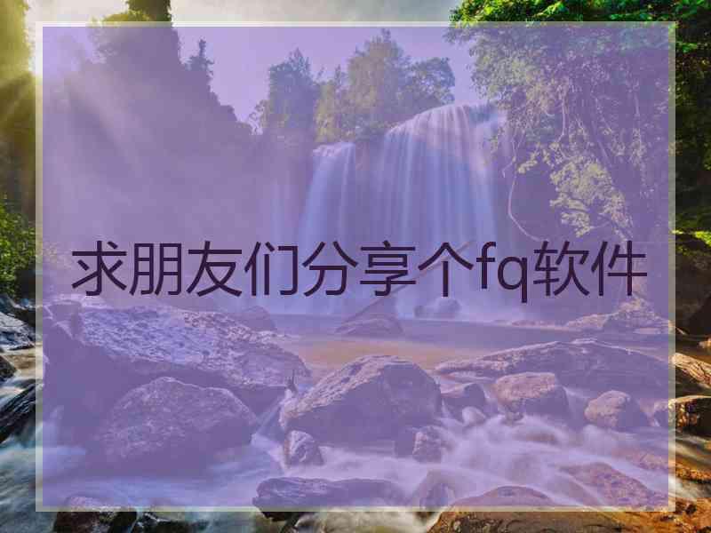 求朋友们分享个fq软件