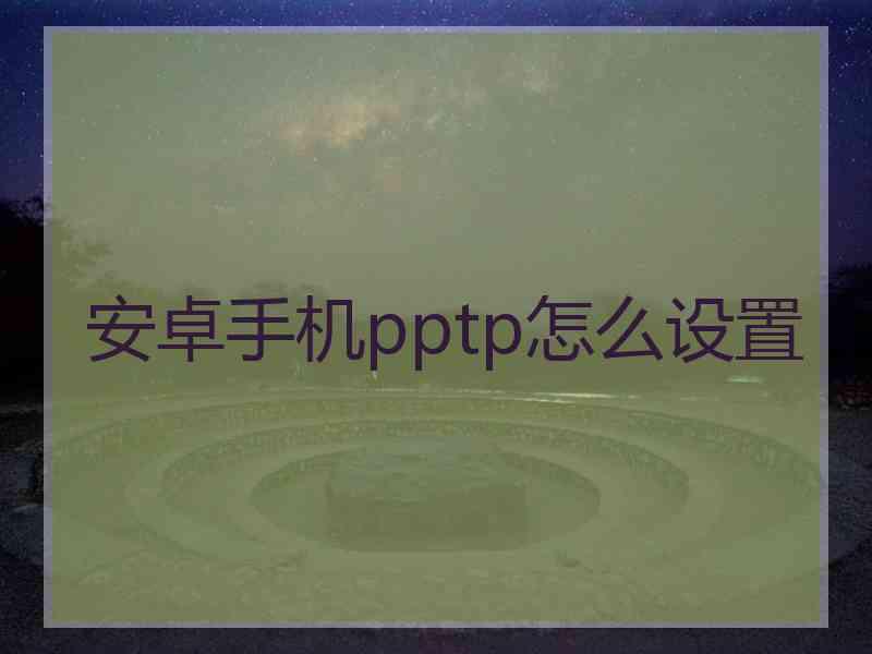 安卓手机pptp怎么设置