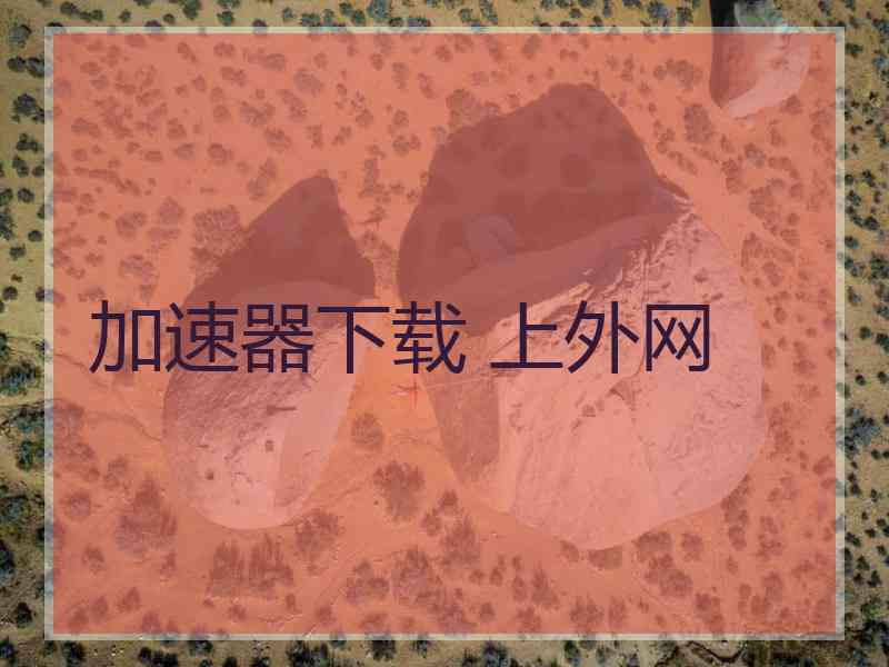 加速器下载 上外网