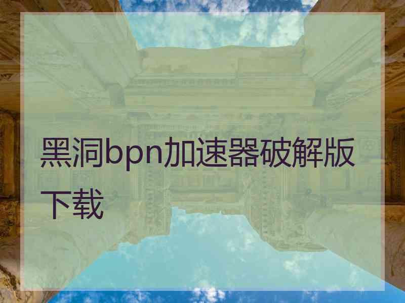 黑洞bpn加速器破解版下载