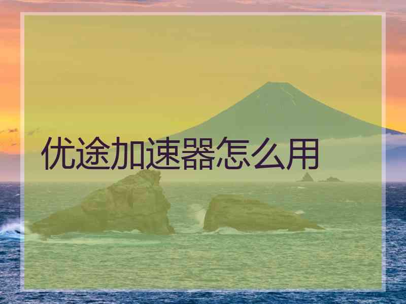 优途加速器怎么用
