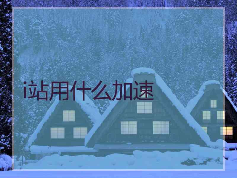 i站用什么加速