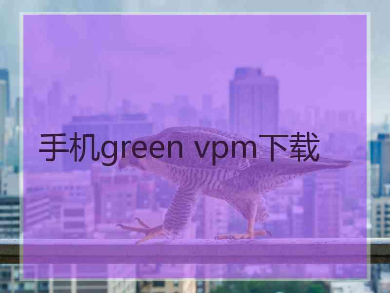 手机green vpm下载