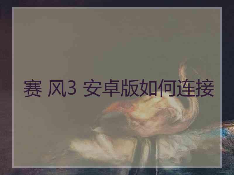 赛 风3 安卓版如何连接
