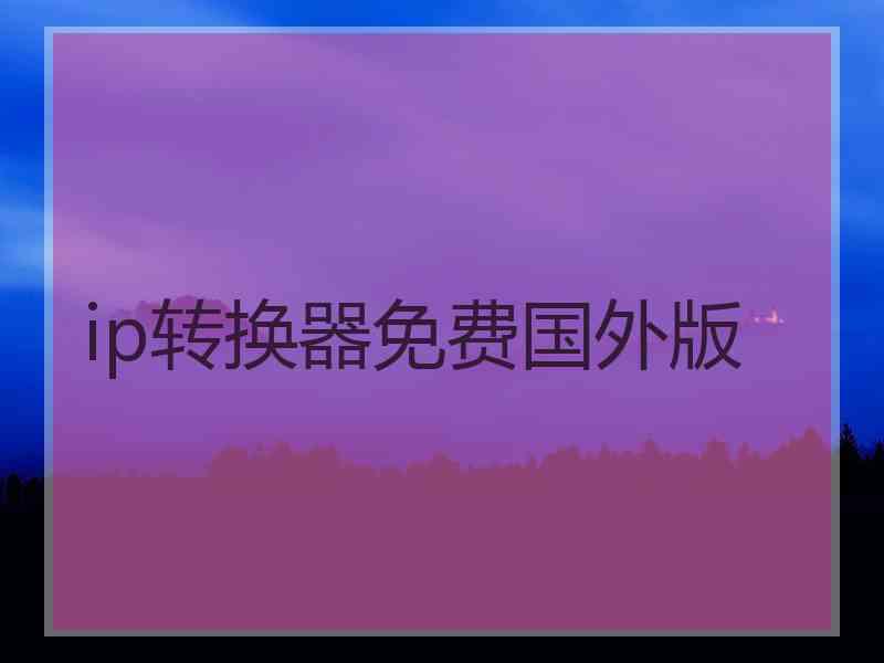 ip转换器免费国外版
