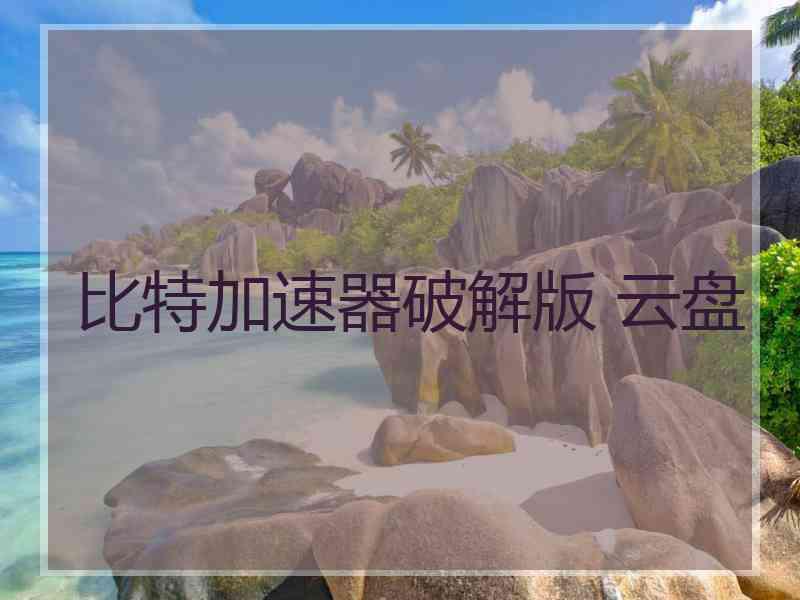 比特加速器破解版 云盘