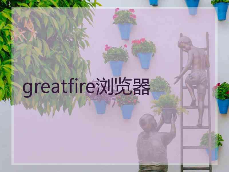 greatfire浏览器