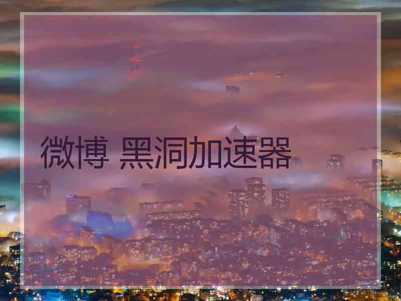 微博 黑洞加速器