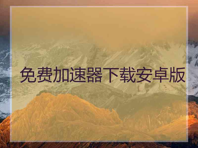 免费加速器下载安卓版