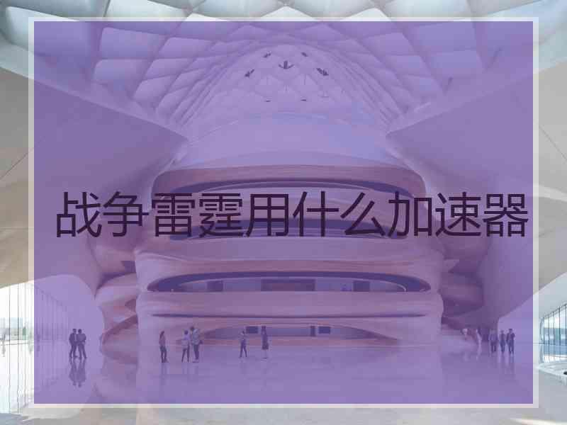 战争雷霆用什么加速器