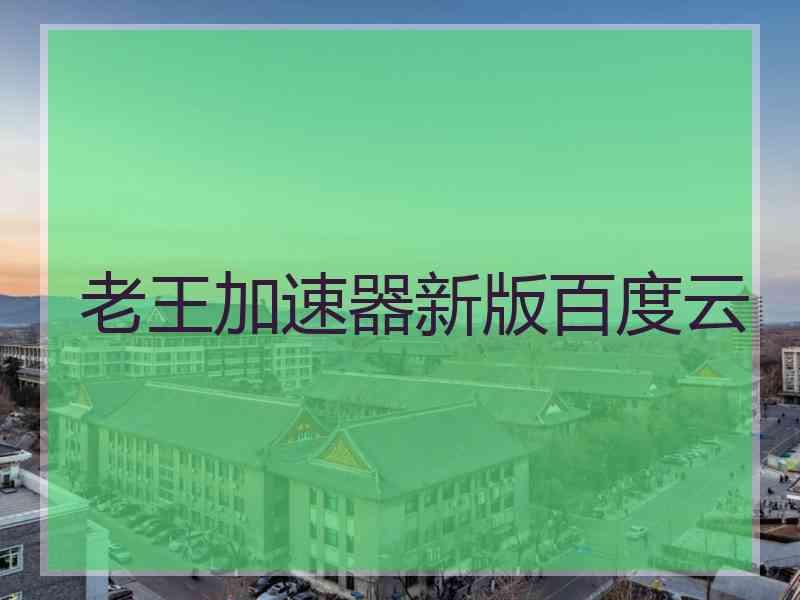 老王加速器新版百度云