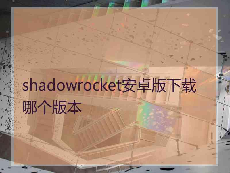 shadowrocket安卓版下载哪个版本